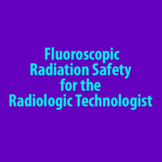 Fluoroscopic Radiation Safety for the Radiologic Technologist (Online)