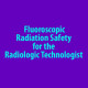 Fluoroscopic Radiation Safety for the Radiologic Technologist (Online)